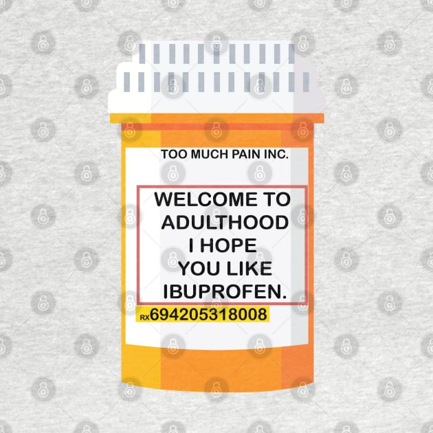 WELCOME TO ADULTHOOD I HOPE YOU LIKE IBUPROFEN by remerasnerds